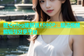 糖心vlog破解版1080P：超清视频编辑与分享平台