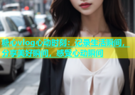糖心vlog心动时刻：记录生活瞬间，分享美好瞬间，感受心动瞬间