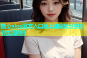 糖心vlog官方入口新上线轻松分享精彩生活瞬间