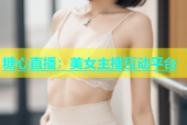 糖心直播：美女主播互动平台