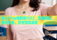糖心Vlog破解版2022：无限甜腻，解锁私密，尽享视觉盛宴
