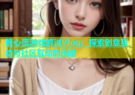 糖心蛋游戏解说Vlog：探索创意互动与社区互动的乐趣