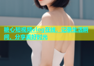 糖心短视频vlog在线，记录生活瞬间，分享美好时光