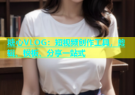 糖心VLOG：短视频创作工具，剪辑、模板、分享一站式