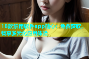 18款禁用软件app糖心：免费获取，畅享多元化应用体验