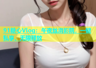 91糖心Vlog：午夜丝滑影院，一键私享，无限释放