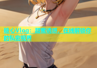 糖心Vlog：甜蜜诱惑，在线解锁你的私密视界
