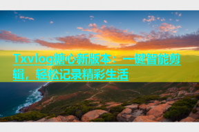 Txvlog糖心新版本：一键智能剪辑，轻松记录精彩生活