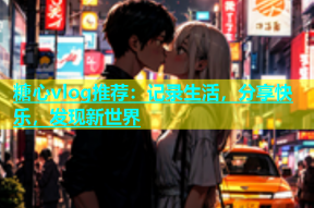 糖心vlog推荐：记录生活，分享快乐，发现新世界