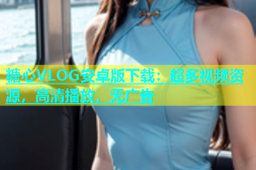 糖心VLOG安卓版下载：超多视频资源，高清播放，无广告