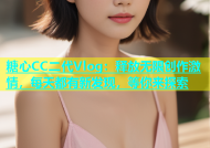 糖心CC二代Vlog：释放无限创作激情，每天都有新发现，等你来探索