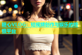 糖心VLOG：短视频创作与娱乐的终极平台