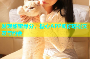 发现甜蜜缘分，糖心APP助你轻松交友与约会