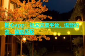 糖心app：社交交友平台，语音约会、智能匹配