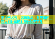 糖心VLOG：记录生活，分享瞬间，私人影片库随时随地触手可及