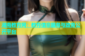 湖南教育网：教育信息服务与政务公开平台