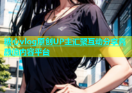 糖心vlog原创UP主汇聚互动分享高颜值内容平台