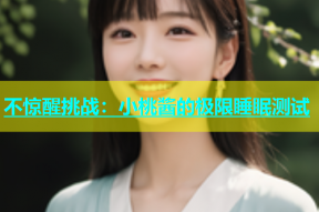不惊醒挑战：小桃酱的极限睡眠测试
