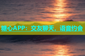 糖心APP：交友聊天，语音约会