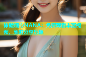 体验糖心NANA：免费观看丰富视频，随时分享乐趣