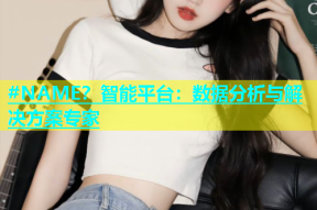#NAME？智能平台：数据分析与解决方案专家