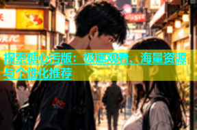 探索糖心污版：极速观看、海量资源与个性化推荐