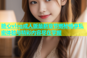 糖心vlog成人版最新章节揭秘畅享私密体验与精彩内容尽在掌握
