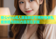 糖心vlog成人版最新章节揭秘畅享私密体验与精彩内容尽在掌握