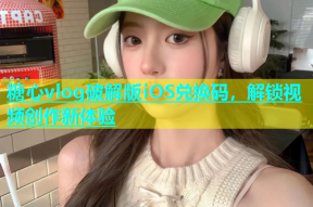 糖心vlog破解版iOS兑换码，解锁视频创作新体验