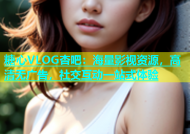 糖心VLOG杏吧：海量影视资源，高清无广告，社交互动一站式体验