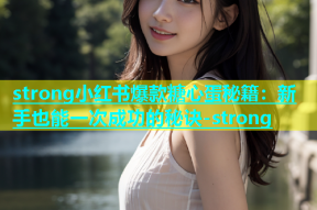 strong小红书爆款糖心蛋秘籍：新手也能一次成功的秘诀-strong