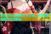 糖心Vlog破解版iOS下载：免费视频编辑与交友平台