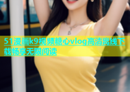 51漫画k9视频糖心vlog高清离线下载畅享无限阅读