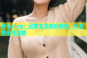 糖心vlog：记录生活美好瞬间，分享快乐与温暖