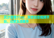 灵汐甜蜜Vlog：探索创意视频平台，记录生活趣事
