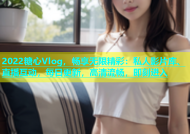 2022糖心Vlog，畅享无限精彩：私人影片库、直播互动，每日更新，高清流畅，即刻进入