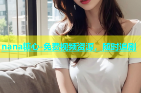 nana糖心-免费视频资源，随时追剧