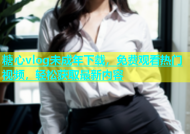 糖心vlog未成年下载，免费观看热门视频，轻松获取最新内容