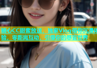糖心CC甜蜜放送，独家Vlog带你沉浸体验，零距离互动，引爆你的感官世界
