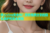 糖心vlog安全吗？探索视频分享的隐私保护和安全保障