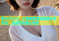糖心VLOG：上海名媛互动视频分享平台，点赞评论随心所欲