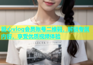 糖心vlog会员账号二维码，解锁专属内容，享受优质视频体验
