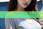 糖心Vlog：UP主聚集地，分享生活点滴，追剧互动，打造真实趣味社交圈