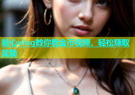 糖心vlog教你看金币视频，轻松赚取奖励