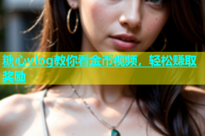 糖心vlog教你看金币视频，轻松赚取奖励