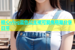 糖心vlog蓝色公主裙可爱兔萌趣分享日常