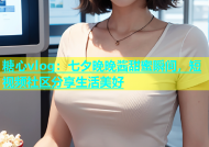 糖心vlog：七夕晚晚酱甜蜜瞬间，短视频社区分享生活美好