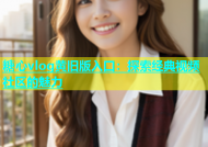 糖心vlog黄旧版入口：探索经典视频社区的魅力