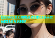 糖心vlog官方网址高效创作分享平台轻松打造专属视频