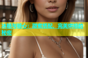 冰糖与糖心：甜蜜搭配，完美烘焙的秘密